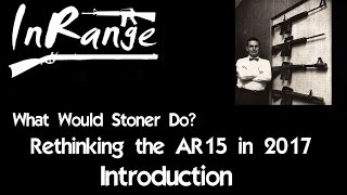 What Would Stoner Do WWSD Rethinking the AR15 in 2017  Introduction [upl. by Saxena]