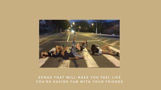 songs that will make u feel like youre having fun with your friends [upl. by Rosenblatt]